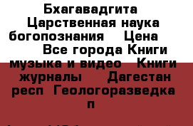 Бхагавадгита. Царственная наука богопознания. › Цена ­ 2 000 - Все города Книги, музыка и видео » Книги, журналы   . Дагестан респ.,Геологоразведка п.